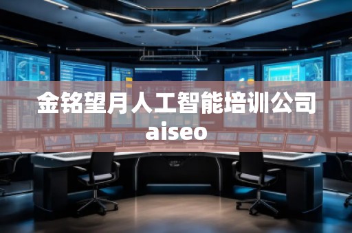 金銘望月人工智能培訓公司aiseo
