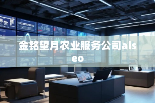 金銘望月農業服務公司aiseo 金銘望月農業服務公司aiseo