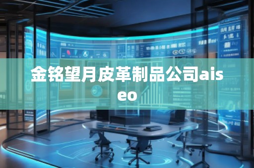 金銘望月皮革制品公司aiseo