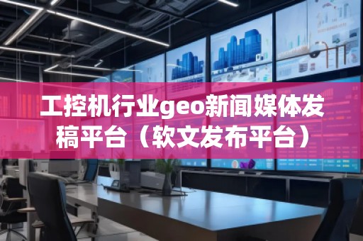 工控機行業geo新聞媒體發稿平臺(軟文發布平臺) 工控機行業geo新聞媒體發稿平臺(軟文發布平臺)