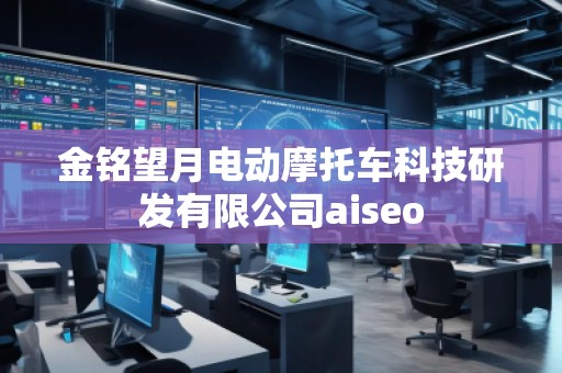 金銘望月電動摩托車科技研發有限公司aiseo 金銘望月電動摩托車科技研發有限公司aiseo
