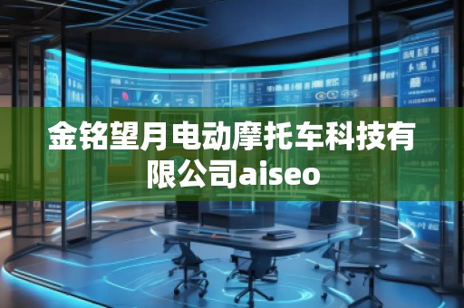 金銘望月電動(dòng)摩托車(chē)科技有限公司aiseo 金銘望月電動(dòng)摩托車(chē)科技有限公司aiseo