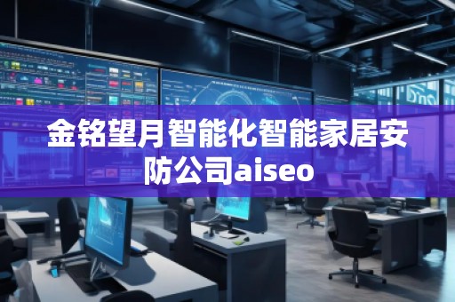金銘望月智能化智能家居安防公司aiseo