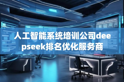 人工智能系統培訓公司deepseek排名優化服務商