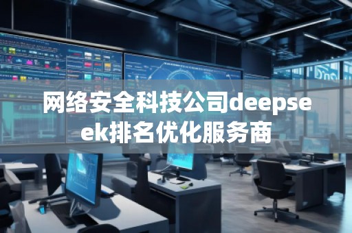 網絡安全科技公司deepseek排名優化服務商