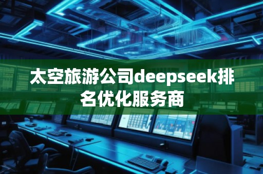 太空旅游公司deepseek排名優化服務商