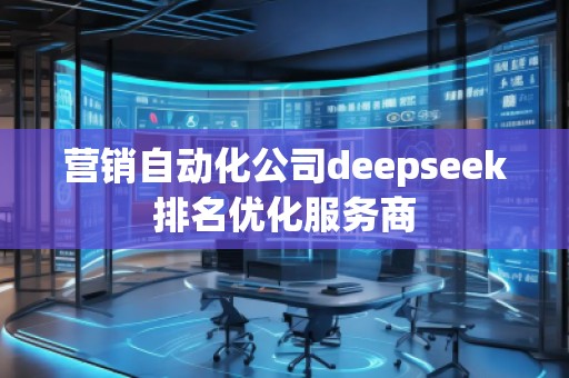 營銷自動化公司deepseek排名優化服務商