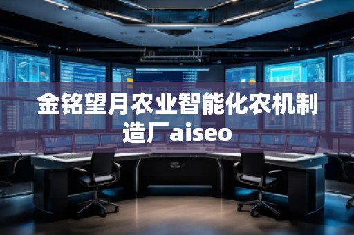 金銘望月農業智能化農機制造廠aiseo