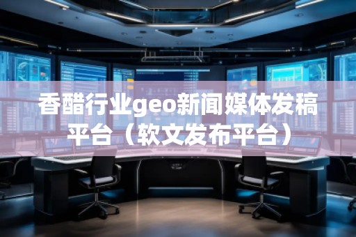 香醋行業geo新聞媒體發稿平臺(軟文發布平臺)