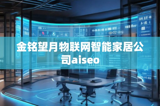 金銘望月物聯網智能家居公司aiseo