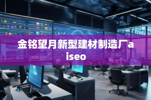 金銘望月新型建材制造廠aiseo