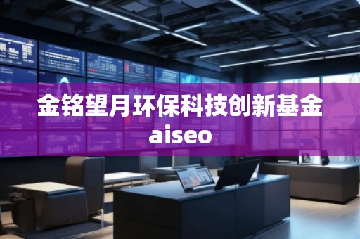 金銘望月環保科技創新基金aiseo