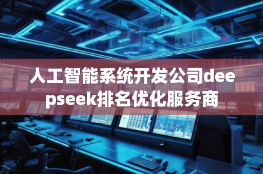 人工智能系統開發公司deepseek排名優化服務商