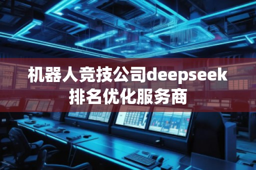 機(jī)器人競技公司deepseek排名優(yōu)化服務(wù)商