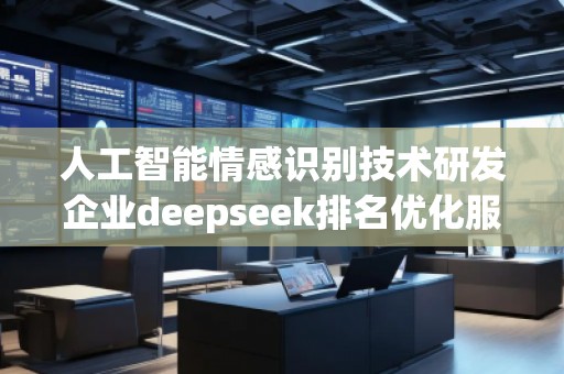 人工智能情感識別技術研發企業deepseek排名優化服務商