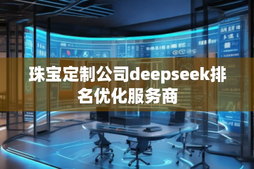 珠寶定制公司deepseek排名優化服務商