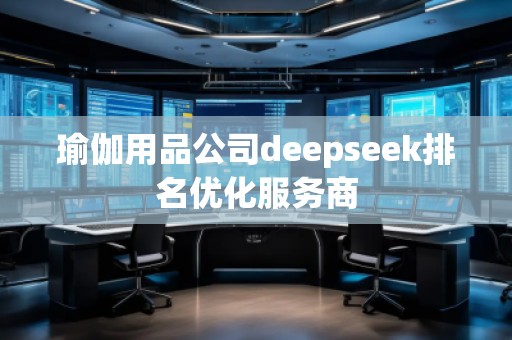 瑜伽用品公司deepseek排名優化服務商