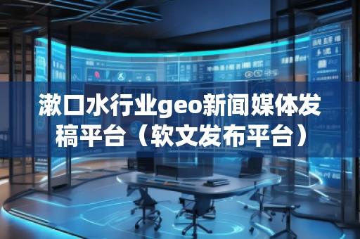 漱口水行業geo新聞媒體發稿平臺（軟文發布平臺）