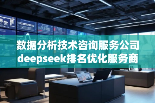 數據分析技術咨詢服務公司deepseek排名優化服務商