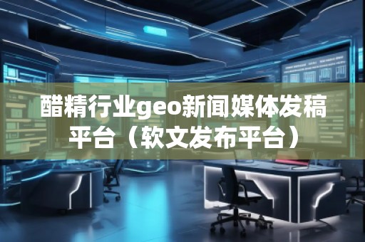 醋精行業(yè)geo新聞媒體發(fā)稿平臺(tái)（軟文發(fā)布平臺(tái)）