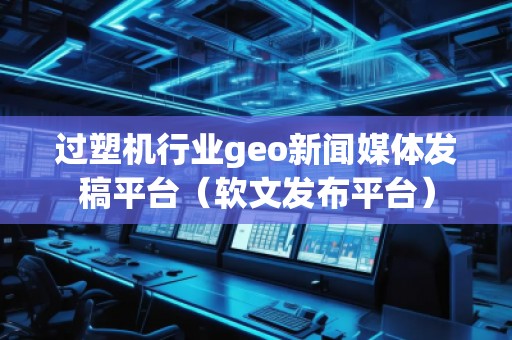 過塑機行業geo新聞媒體發稿平臺（軟文發布平臺）