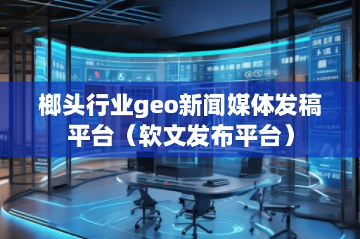 榔頭行業geo新聞媒體發稿平臺(軟文發布平臺) 榔頭行業geo新聞媒體發稿平臺(軟文發布平臺)