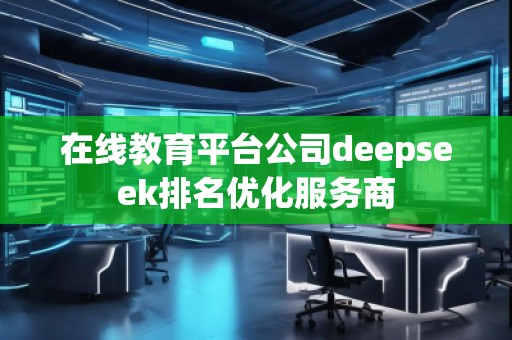 在線教育平臺公司deepseek排名優(yōu)化服務(wù)商