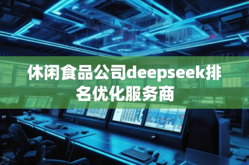 休閑食品公司deepseek排名優化服務商