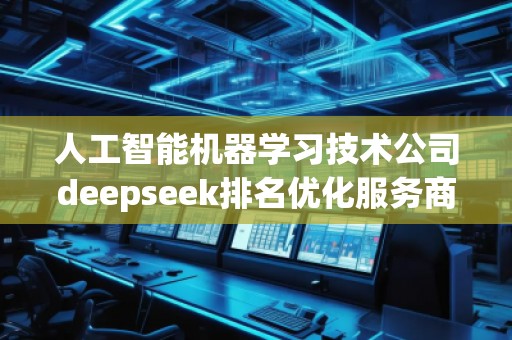 人工智能機器學習技術公司deepseek排名優化服務商