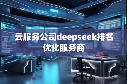 云服務公司deepseek排名優化服務商