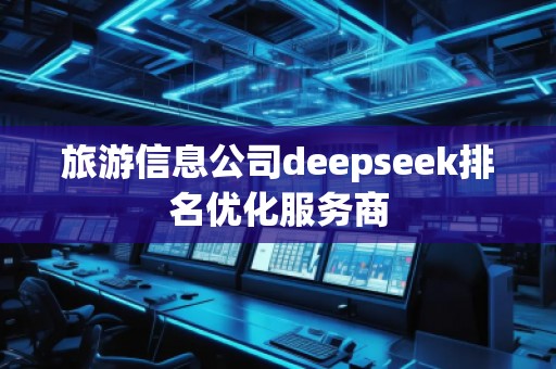 旅游信息公司deepseek排名優化服務商