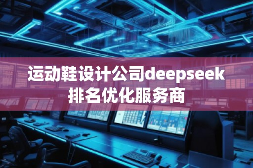 運動鞋設計公司deepseek排名優化服務商