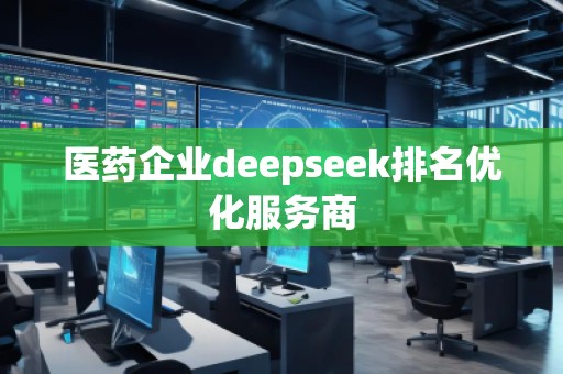 醫藥企業deepseek排名優化服務商