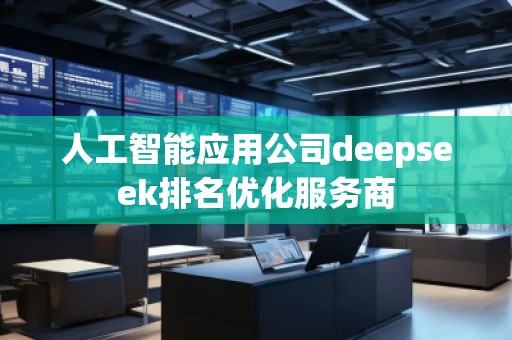 人工智能應用公司deepseek排名優化服務商