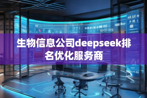 生物信息公司deepseek排名優(yōu)化服務商