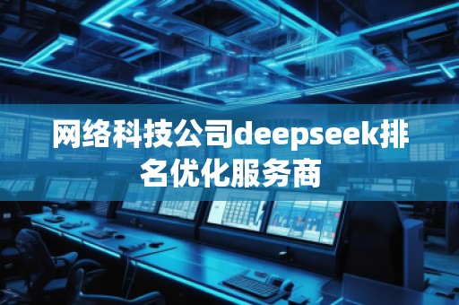 網絡科技公司deepseek排名優化服務商