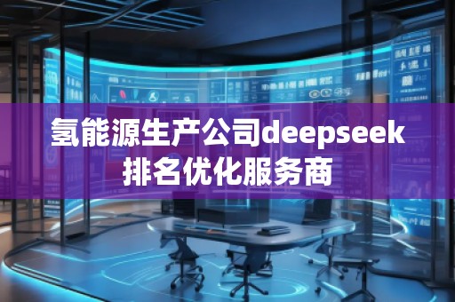 氫能源生產公司deepseek排名優化服務商