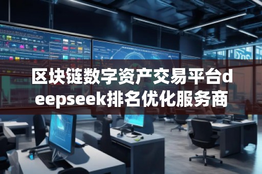 區塊鏈數字資產交易平臺deepseek排名優化服務商