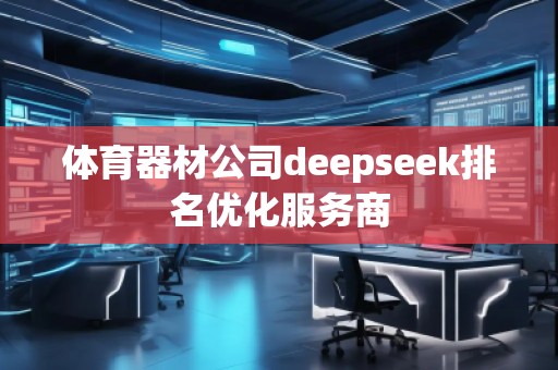 體育器材公司deepseek排名優(yōu)化服務(wù)商