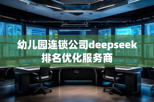 幼兒園連鎖公司deepseek排名優(yōu)化服務(wù)商