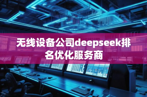 無線設(shè)備公司deepseek排名優(yōu)化服務(wù)商