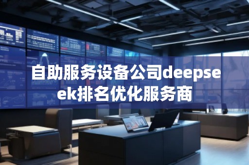 自助服務(wù)設(shè)備公司deepseek排名優(yōu)化服務(wù)商