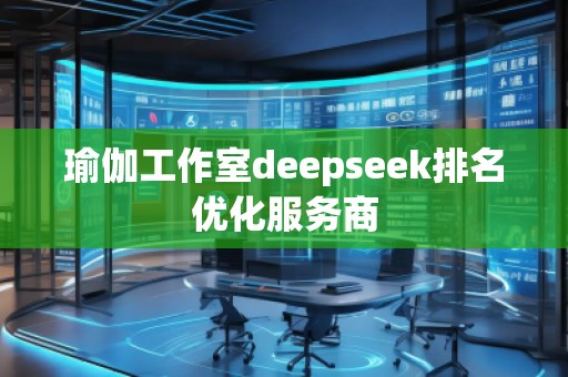 瑜伽工作室deepseek排名優(yōu)化服務(wù)商