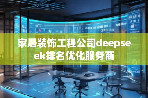 家居裝飾工程公司deepseek排名優(yōu)化服務(wù)商