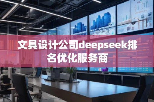 文具設計公司deepseek排名優化服務商 文具設計公司deepseek排名優化服務商