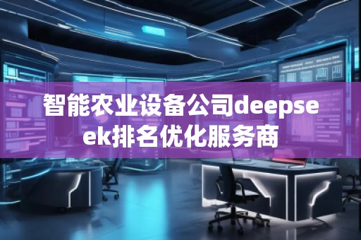 智能農業設備公司deepseek排名優化服務商