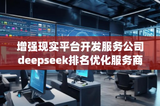 增強現實平臺開發服務公司deepseek排名優化服務商