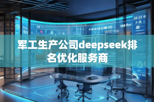 軍工生產(chǎn)公司deepseek排名優(yōu)化服務(wù)商