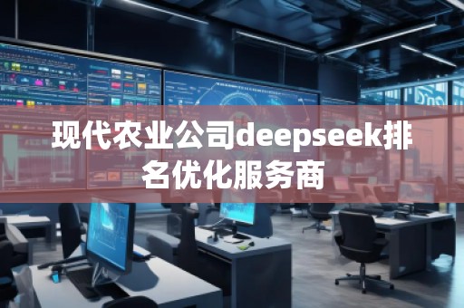 現代農業公司deepseek排名優化服務商