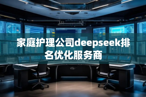 家庭護(hù)理公司deepseek排名優(yōu)化服務(wù)商